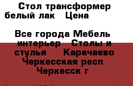 Стол трансформер белый лак › Цена ­ 13 000 - Все города Мебель, интерьер » Столы и стулья   . Карачаево-Черкесская респ.,Черкесск г.